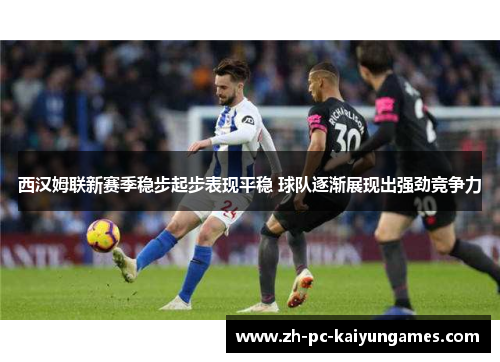 西汉姆联新赛季稳步起步表现平稳 球队逐渐展现出强劲竞争力 西汉姆联新赛季稳步起步表现平稳 球队逐渐展现出强劲竞争力