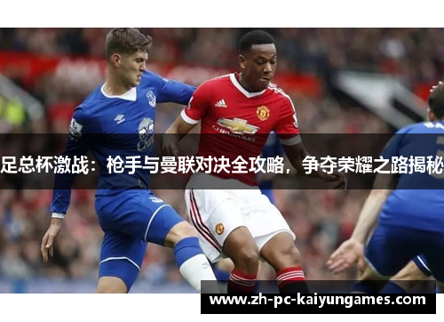 足总杯激战:枪手与曼联对决全攻略,争夺荣耀之路揭秘 足总杯激战:枪手与曼联对决全攻略,争夺荣耀之路揭秘