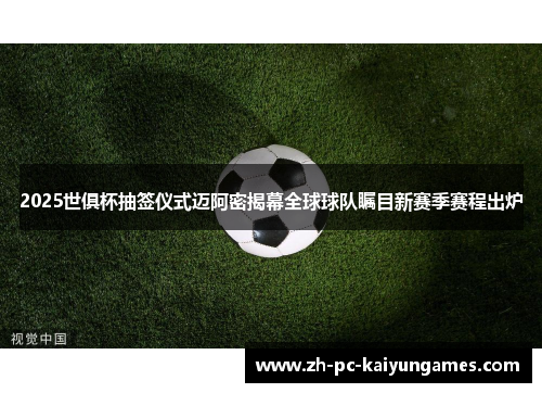 2025世俱杯抽签仪式迈阿密揭幕全球球队瞩目新赛季赛程出炉