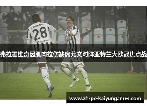 弗拉霍维奇因肌肉拉伤缺席尤文对阵亚特兰大欧冠焦点战 弗拉霍维奇因肌肉拉伤缺席尤文对阵亚特兰大欧冠焦点战