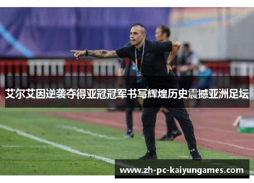 艾尔艾因逆袭夺得亚冠冠军书写辉煌历史震撼亚洲足坛 艾尔艾因逆袭夺得亚冠冠军书写辉煌历史震撼亚洲足坛